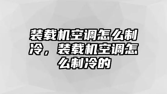 裝載機(jī)空調(diào)怎么制冷，裝載機(jī)空調(diào)怎么制冷的