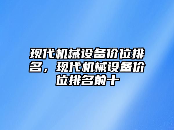 現(xiàn)代機械設(shè)備價位排名，現(xiàn)代機械設(shè)備價位排名前十