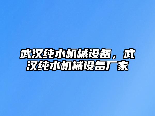 武漢純水機(jī)械設(shè)備，武漢純水機(jī)械設(shè)備廠家