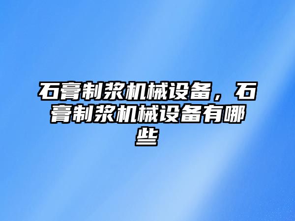 石膏制漿機械設備，石膏制漿機械設備有哪些