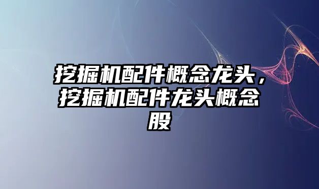 挖掘機配件概念龍頭，挖掘機配件龍頭概念股