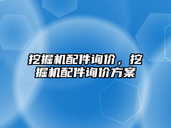 挖掘機配件詢價，挖掘機配件詢價方案