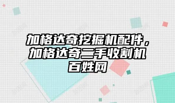 加格達奇挖掘機配件，加格達奇二手收割機百姓網(wǎng)