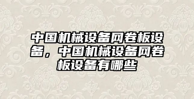 中國機械設(shè)備網(wǎng)卷板設(shè)備，中國機械設(shè)備網(wǎng)卷板設(shè)備有哪些