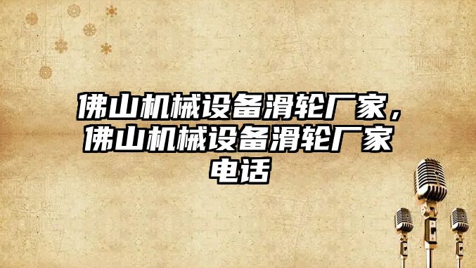 佛山機械設(shè)備滑輪廠家，佛山機械設(shè)備滑輪廠家電話