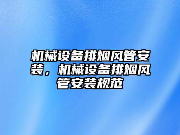 機械設(shè)備排煙風管安裝，機械設(shè)備排煙風管安裝規(guī)范