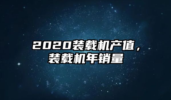 2020裝載機產(chǎn)值，裝載機年銷量