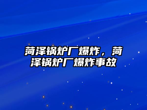 菏澤鍋爐廠爆炸，菏澤鍋爐廠爆炸事故