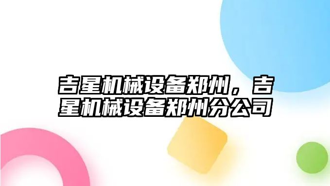 吉星機械設備鄭州，吉星機械設備鄭州分公司