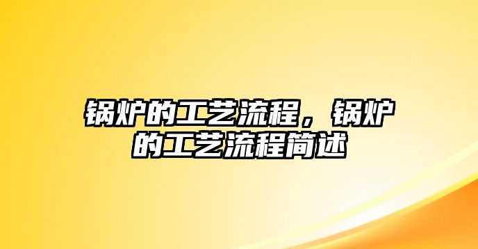 鍋爐的工藝流程，鍋爐的工藝流程簡述