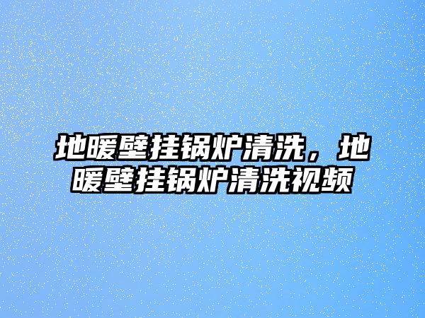 地暖壁掛鍋爐清洗，地暖壁掛鍋爐清洗視頻