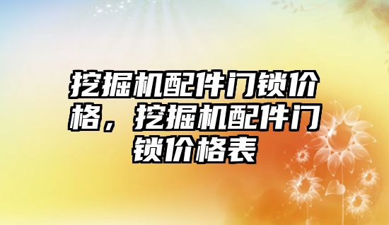 挖掘機配件門鎖價格，挖掘機配件門鎖價格表