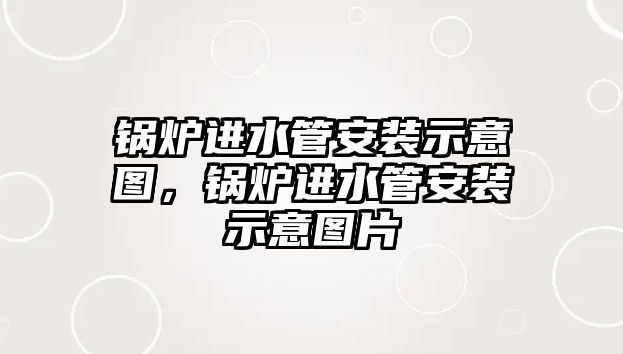 鍋爐進水管安裝示意圖，鍋爐進水管安裝示意圖片