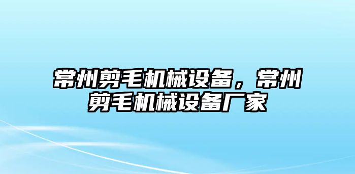 常州剪毛機(jī)械設(shè)備，常州剪毛機(jī)械設(shè)備廠家