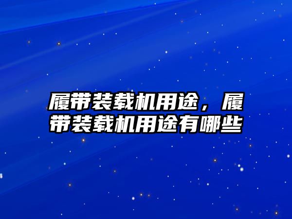 履帶裝載機用途，履帶裝載機用途有哪些