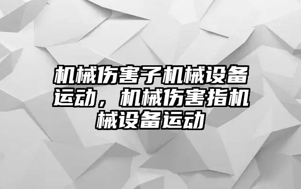 機械傷害子機械設(shè)備運動，機械傷害指機械設(shè)備運動