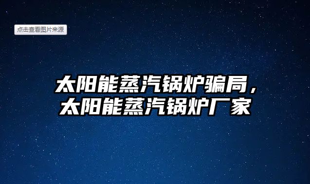 太陽能蒸汽鍋爐騙局，太陽能蒸汽鍋爐廠家