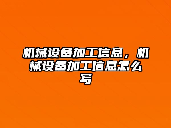 機(jī)械設(shè)備加工信息，機(jī)械設(shè)備加工信息怎么寫