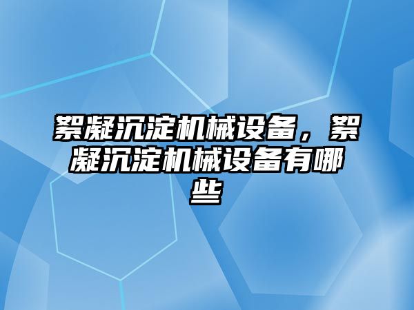 絮凝沉淀機械設備，絮凝沉淀機械設備有哪些