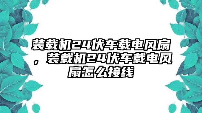 裝載機(jī)24伏車載電風(fēng)扇，裝載機(jī)24伏車載電風(fēng)扇怎么接線