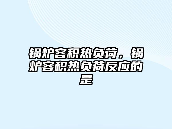 鍋爐容積熱負(fù)荷，鍋爐容積熱負(fù)荷反應(yīng)的是