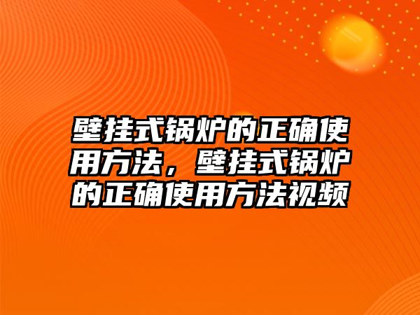 壁掛式鍋爐的正確使用方法，壁掛式鍋爐的正確使用方法視頻