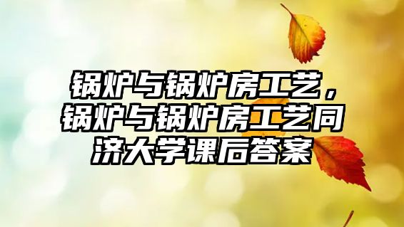 鍋爐與鍋爐房工藝，鍋爐與鍋爐房工藝同濟(jì)大學(xué)課后答案