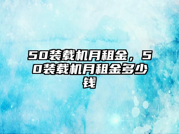 50裝載機月租金，50裝載機月租金多少錢