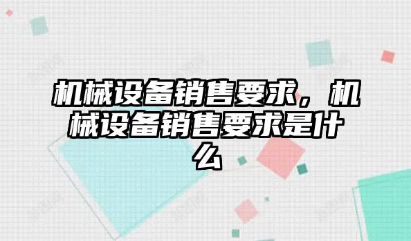 機(jī)械設(shè)備銷售要求，機(jī)械設(shè)備銷售要求是什么