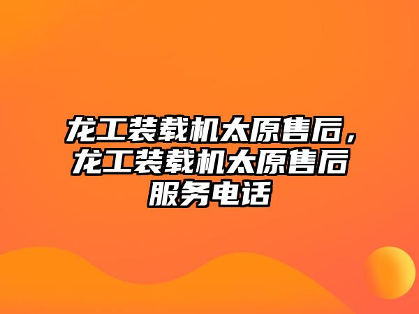 龍工裝載機太原售后，龍工裝載機太原售后服務(wù)電話