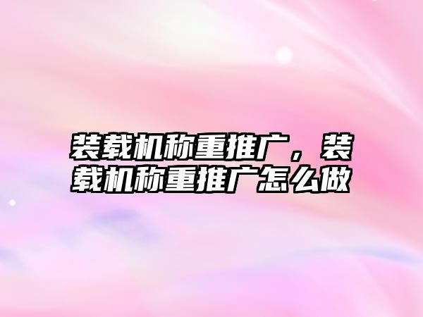 裝載機(jī)稱重推廣，裝載機(jī)稱重推廣怎么做