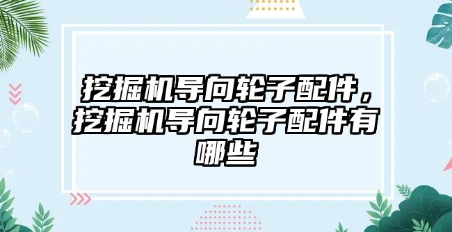 挖掘機導向輪子配件，挖掘機導向輪子配件有哪些