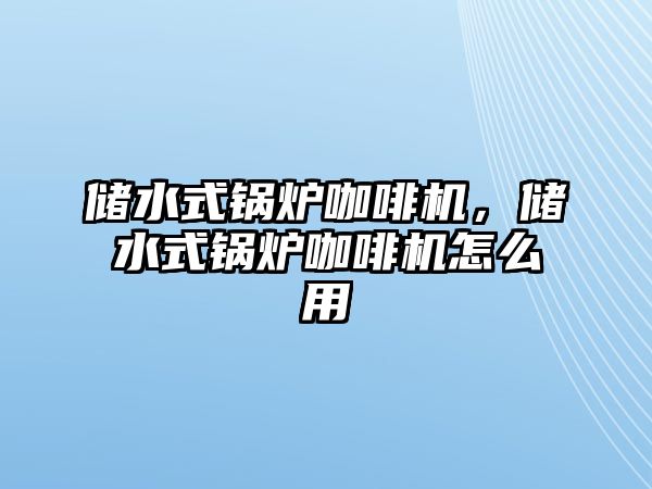 儲水式鍋爐咖啡機，儲水式鍋爐咖啡機怎么用