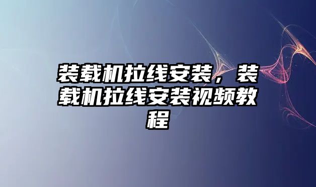 裝載機(jī)拉線安裝，裝載機(jī)拉線安裝視頻教程