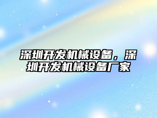 深圳開發(fā)機(jī)械設(shè)備，深圳開發(fā)機(jī)械設(shè)備廠家