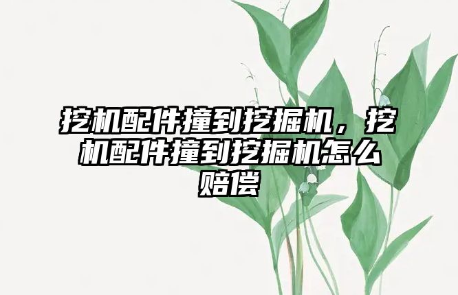 挖機配件撞到挖掘機，挖機配件撞到挖掘機怎么賠償