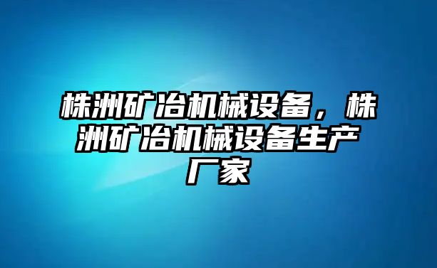 株洲礦冶機械設(shè)備，株洲礦冶機械設(shè)備生產(chǎn)廠家