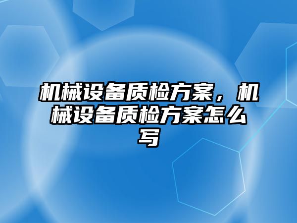 機械設備質(zhì)檢方案，機械設備質(zhì)檢方案怎么寫