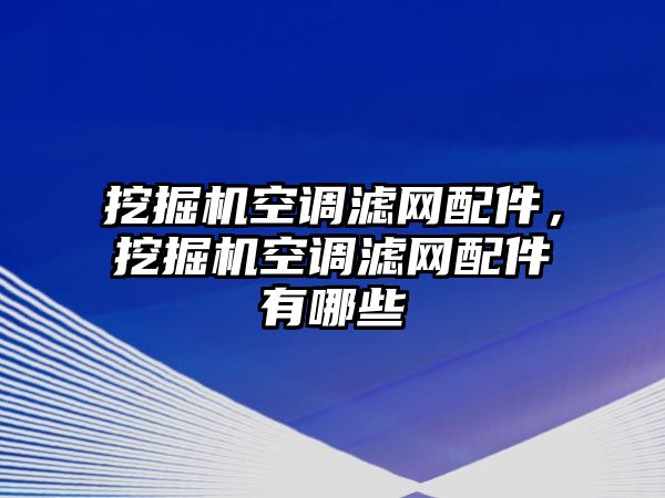 挖掘機空調(diào)濾網(wǎng)配件，挖掘機空調(diào)濾網(wǎng)配件有哪些