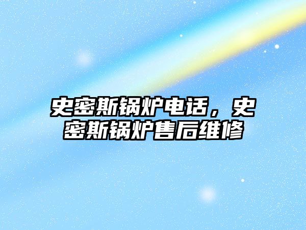 史密斯鍋爐電話，史密斯鍋爐售后維修