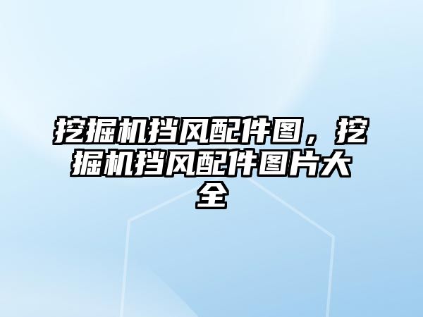 挖掘機擋風配件圖，挖掘機擋風配件圖片大全