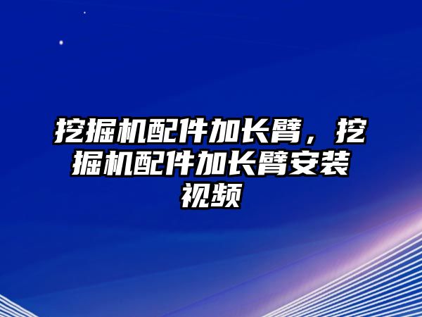 挖掘機(jī)配件加長臂，挖掘機(jī)配件加長臂安裝視頻