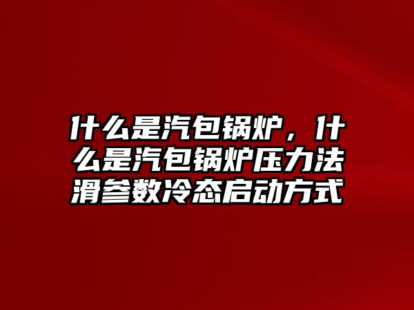 什么是汽包鍋爐，什么是汽包鍋爐壓力法滑參數(shù)冷態(tài)啟動(dòng)方式