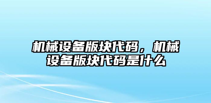 機(jī)械設(shè)備版塊代碼，機(jī)械設(shè)備版塊代碼是什么