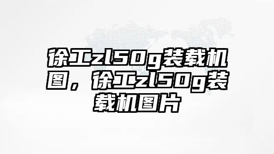 徐工zl50g裝載機圖，徐工zl50g裝載機圖片