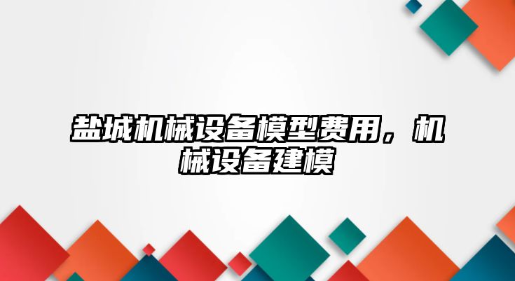 鹽城機(jī)械設(shè)備模型費(fèi)用，機(jī)械設(shè)備建模