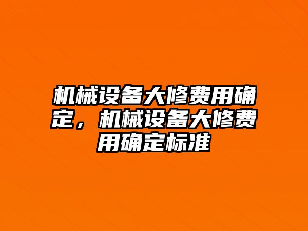 機械設(shè)備大修費用確定，機械設(shè)備大修費用確定標(biāo)準(zhǔn)