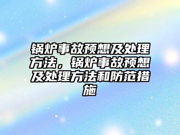 鍋爐事故預(yù)想及處理方法，鍋爐事故預(yù)想及處理方法和防范措施