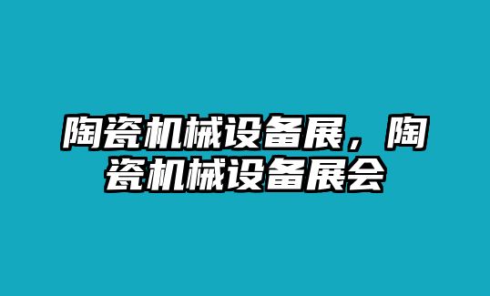 陶瓷機械設(shè)備展，陶瓷機械設(shè)備展會