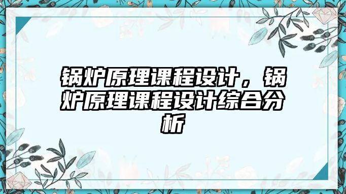 鍋爐原理課程設(shè)計(jì)，鍋爐原理課程設(shè)計(jì)綜合分析